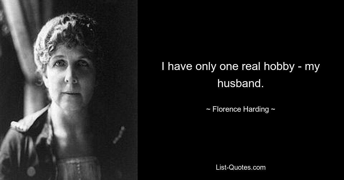 I have only one real hobby - my husband. — © Florence Harding