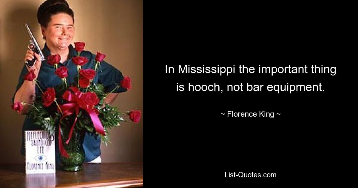 In Mississippi the important thing is hooch, not bar equipment. — © Florence King