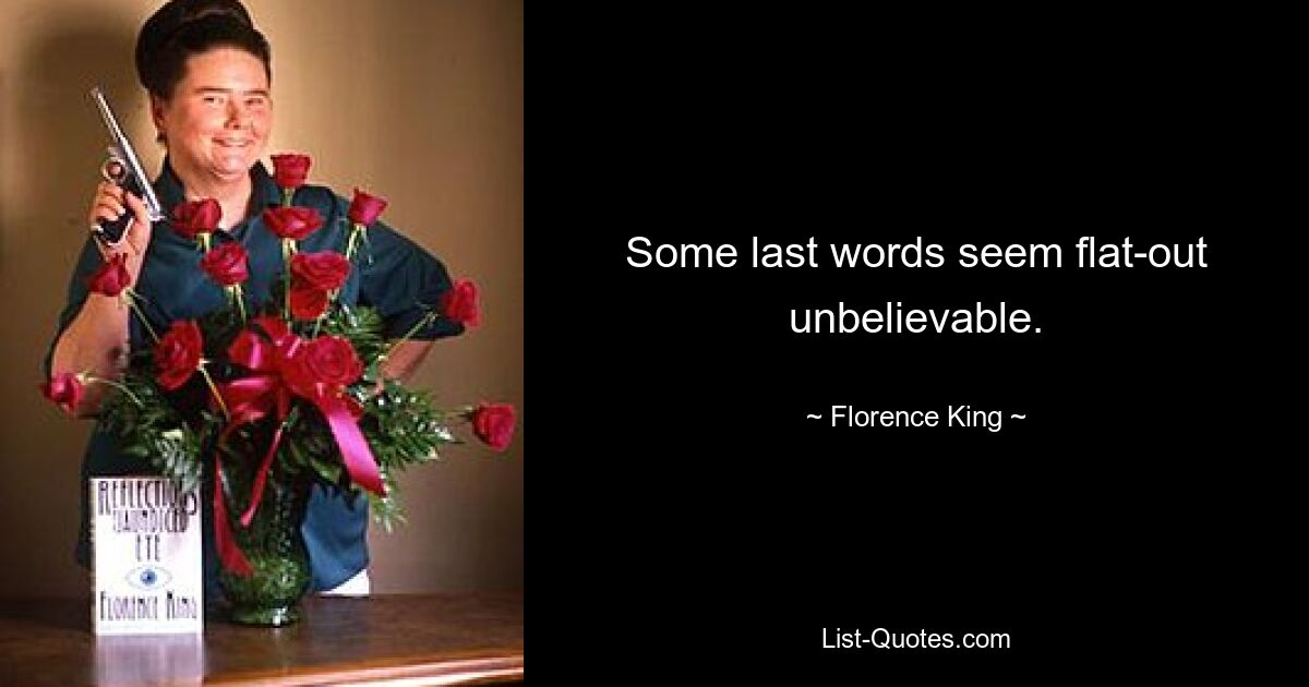 Some last words seem flat-out unbelievable. — © Florence King