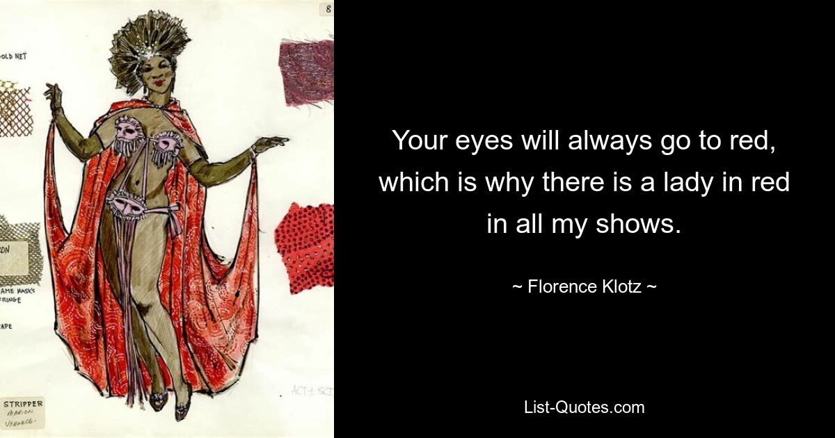 Your eyes will always go to red, which is why there is a lady in red in all my shows. — © Florence Klotz