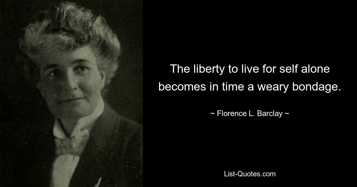 The liberty to live for self alone becomes in time a weary bondage. — © Florence L. Barclay