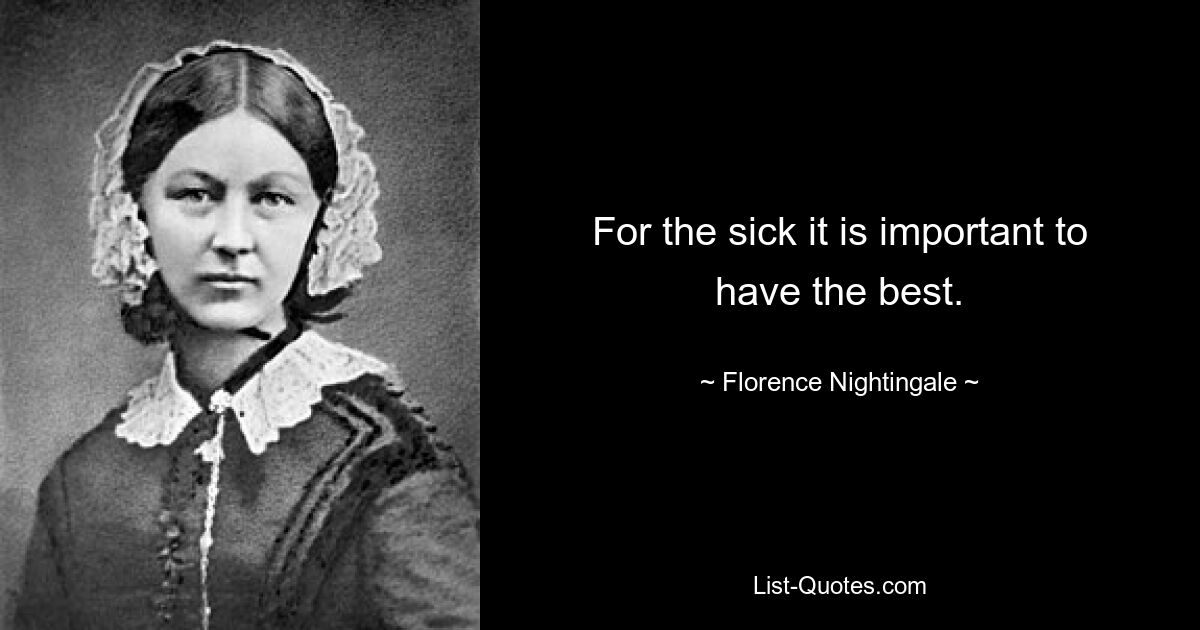 For the sick it is important to have the best. — © Florence Nightingale