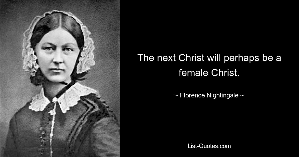 The next Christ will perhaps be a female Christ. — © Florence Nightingale