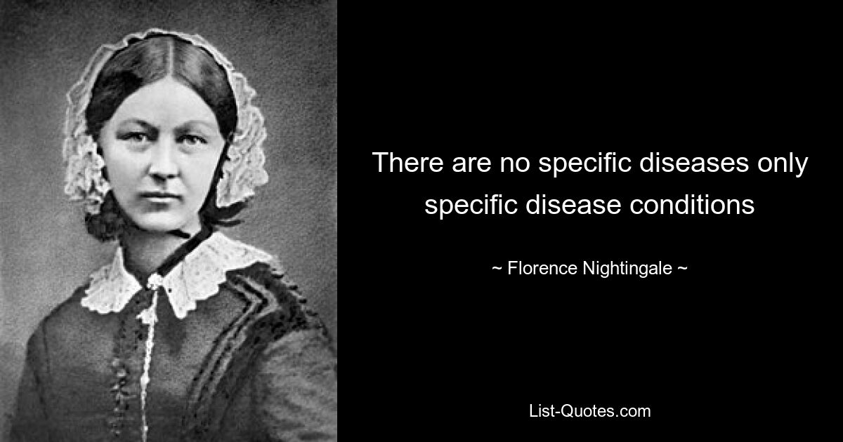 There are no specific diseases only specific disease conditions — © Florence Nightingale