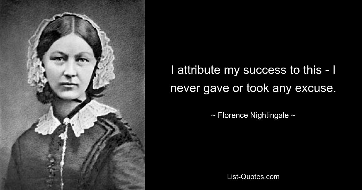 I attribute my success to this - I never gave or took any excuse. — © Florence Nightingale