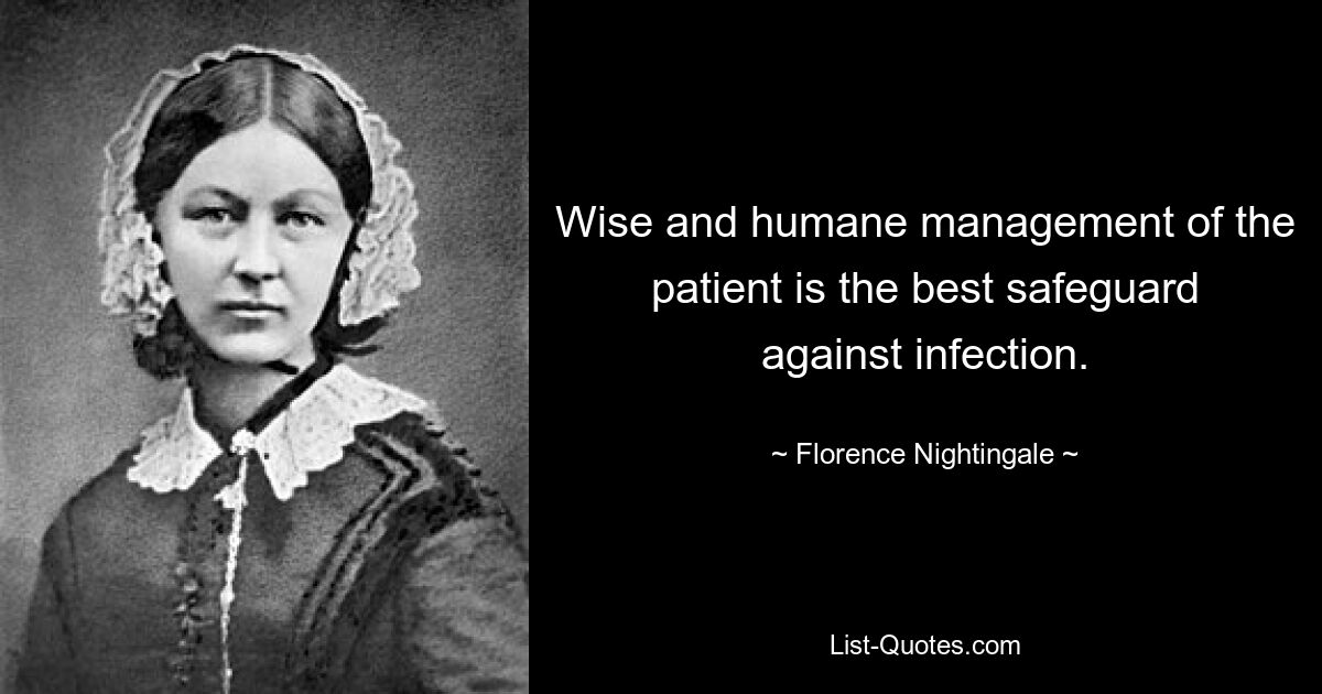 Wise and humane management of the patient is the best safeguard against infection. — © Florence Nightingale