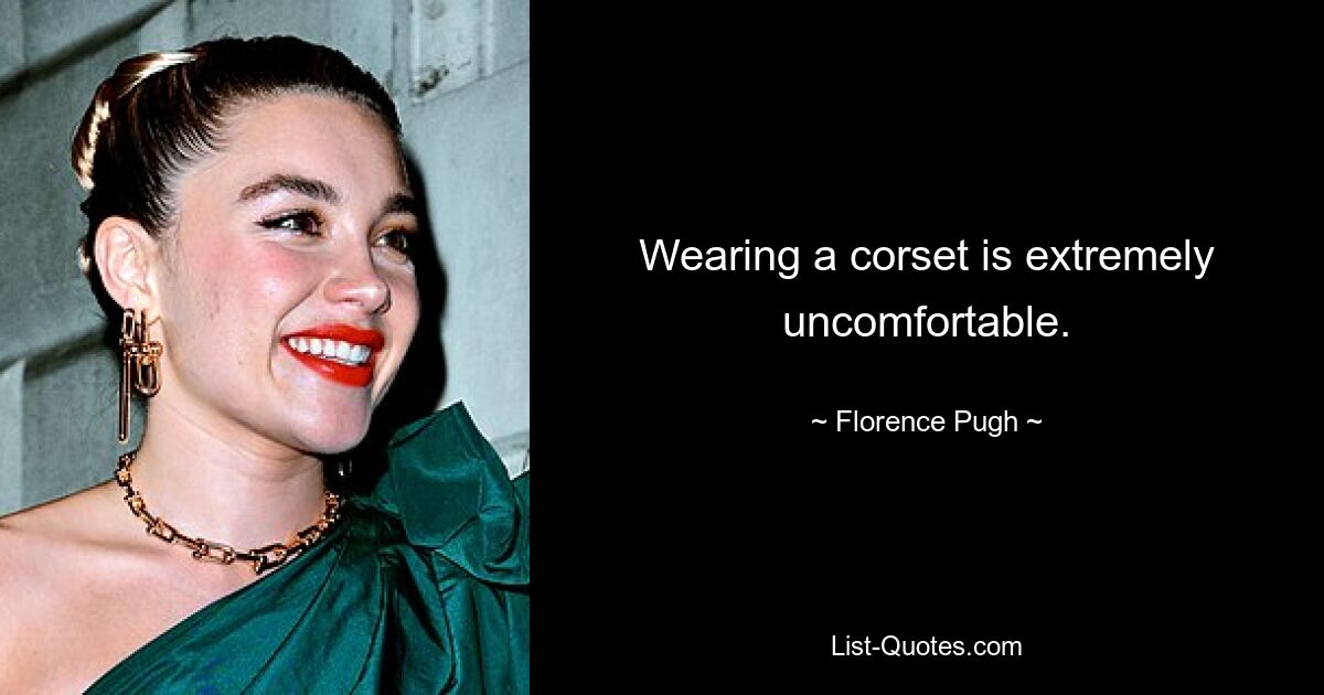 Wearing a corset is extremely uncomfortable. — © Florence Pugh