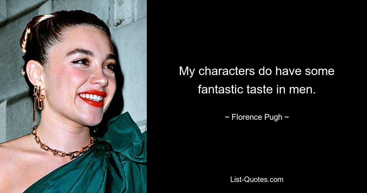 My characters do have some fantastic taste in men. — © Florence Pugh