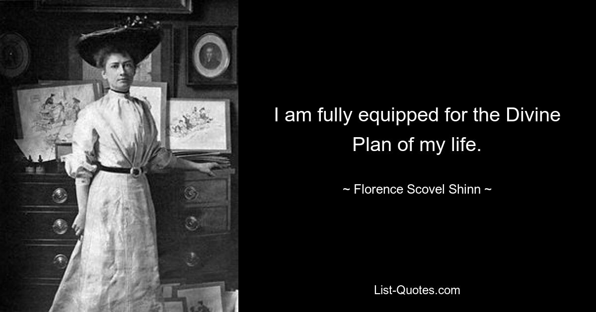 I am fully equipped for the Divine Plan of my life. — © Florence Scovel Shinn