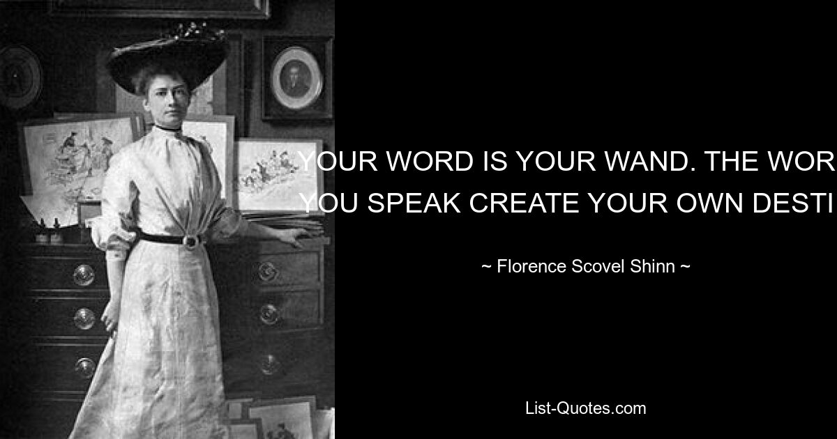 YOUR WORD IS YOUR WAND. THE WORDS YOU SPEAK CREATE YOUR OWN DESTINY — © Florence Scovel Shinn