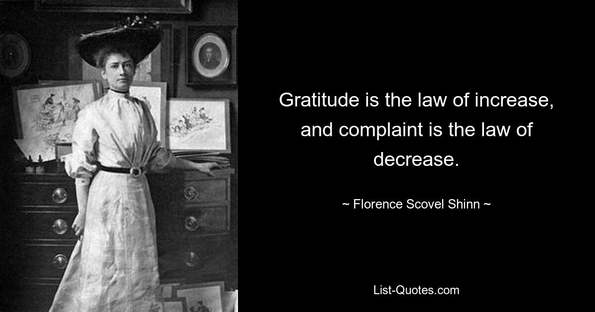 Gratitude is the law of increase, and complaint is the law of decrease. — © Florence Scovel Shinn