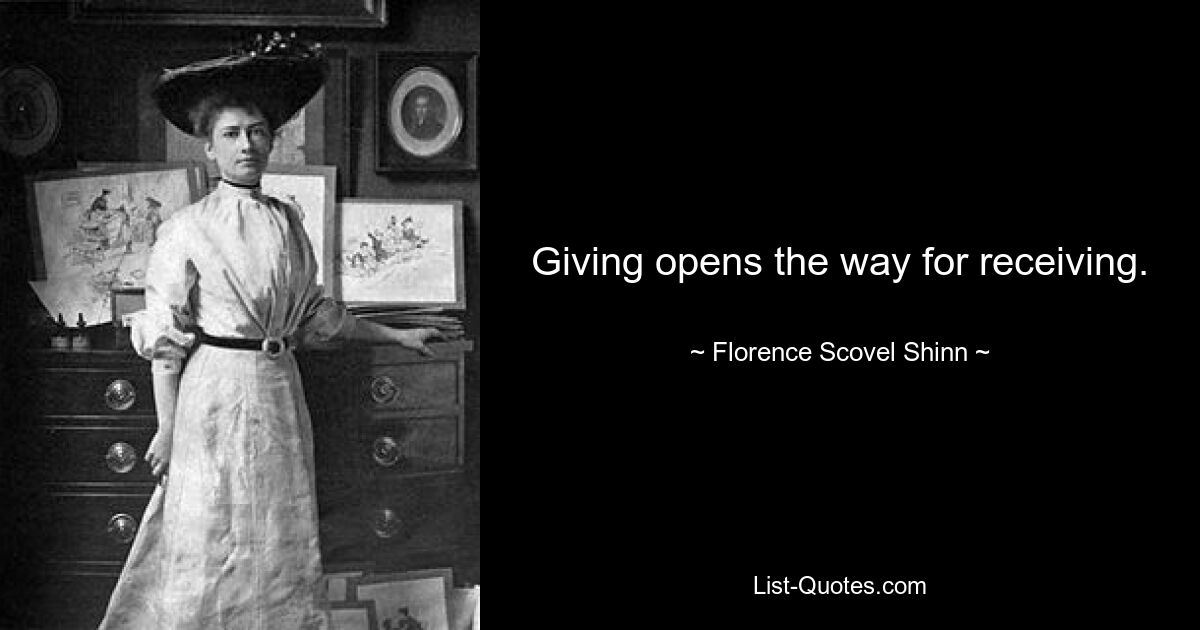 Giving opens the way for receiving. — © Florence Scovel Shinn