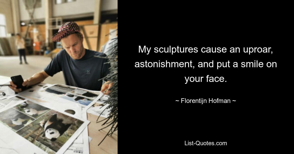 My sculptures cause an uproar, astonishment, and put a smile on your face. — © Florentijn Hofman