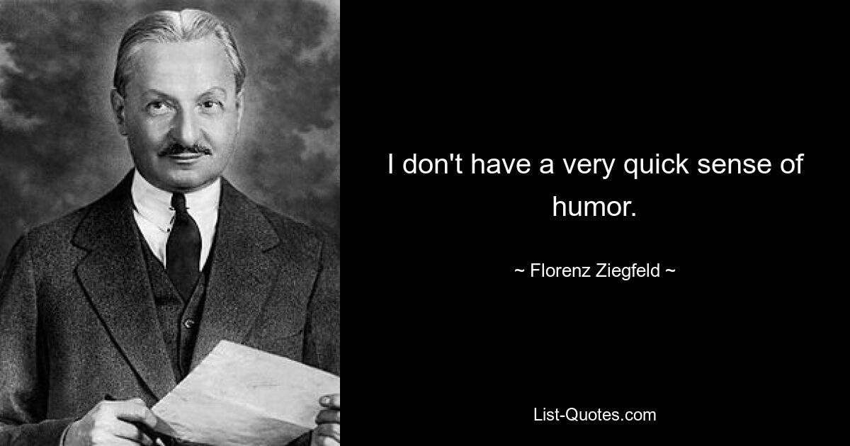 I don't have a very quick sense of humor. — © Florenz Ziegfeld