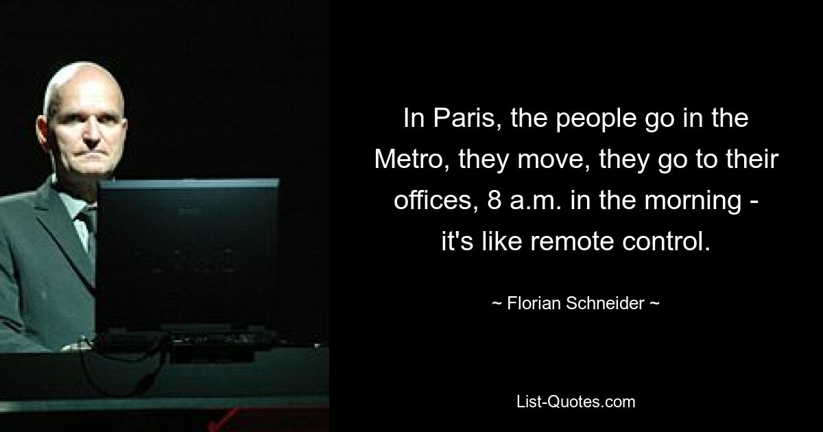 In Paris, the people go in the Metro, they move, they go to their offices, 8 a.m. in the morning - it's like remote control. — © Florian Schneider