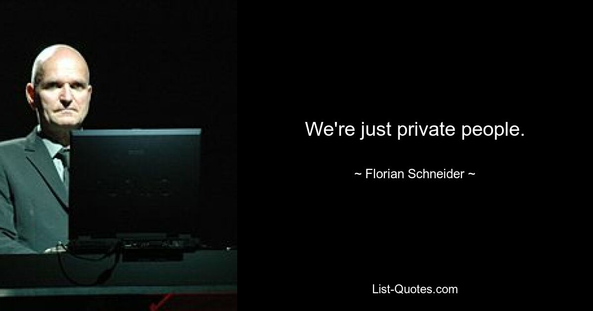 We're just private people. — © Florian Schneider