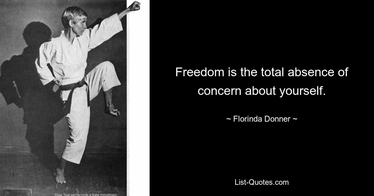 Freedom is the total absence of concern about yourself. — © Florinda Donner