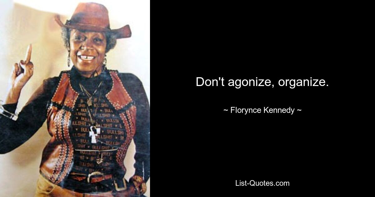 Don't agonize, organize. — © Florynce Kennedy