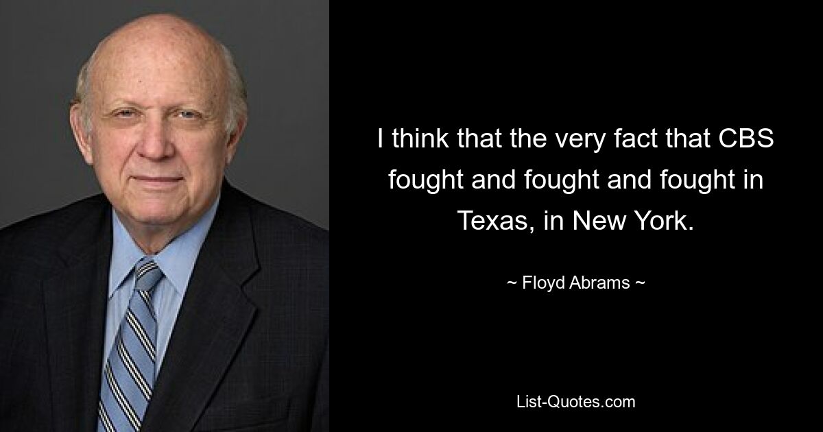 I think that the very fact that CBS fought and fought and fought in Texas, in New York. — © Floyd Abrams