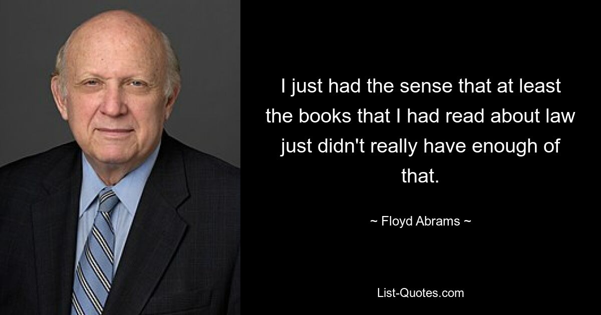 I just had the sense that at least the books that I had read about law just didn't really have enough of that. — © Floyd Abrams