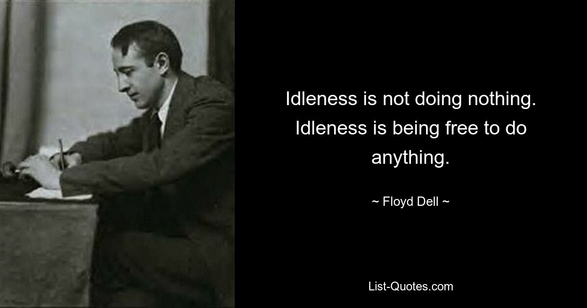 Idleness is not doing nothing. Idleness is being free to do anything. — © Floyd Dell