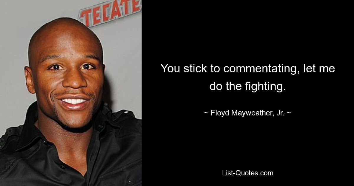 You stick to commentating, let me do the fighting. — © Floyd Mayweather, Jr.