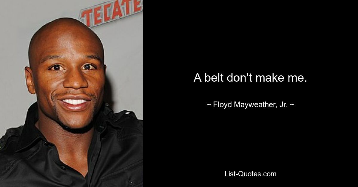 A belt don't make me. — © Floyd Mayweather, Jr.