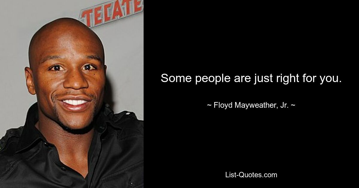 Some people are just right for you. — © Floyd Mayweather, Jr.