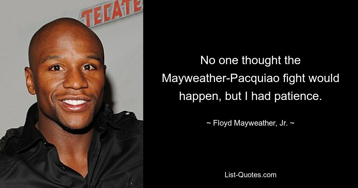 No one thought the Mayweather-Pacquiao fight would happen, but I had patience. — © Floyd Mayweather, Jr.