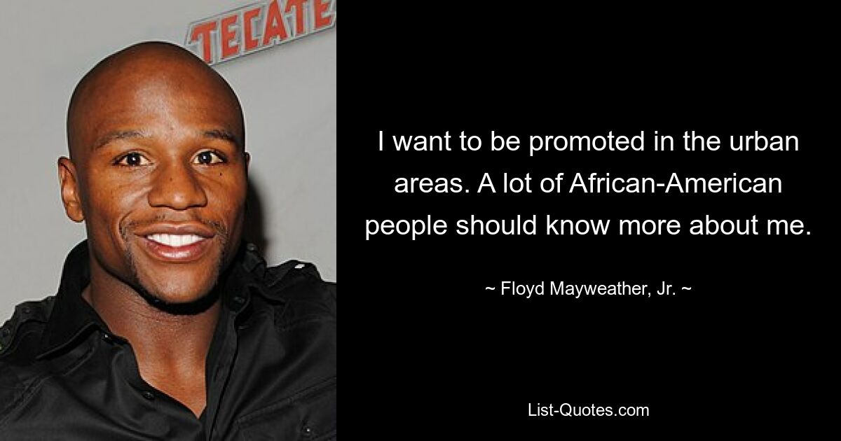 Ich möchte in den städtischen Gebieten befördert werden. Viele Afroamerikaner sollten mehr über mich wissen. — © Floyd Mayweather, Jr.