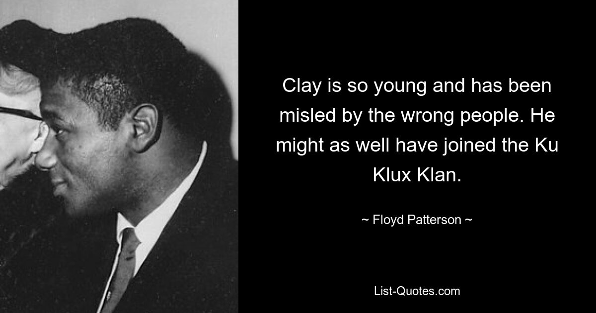 Clay is so young and has been misled by the wrong people. He might as well have joined the Ku Klux Klan. — © Floyd Patterson