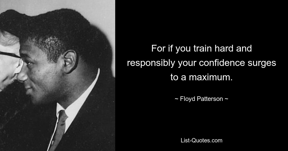 For if you train hard and responsibly your confidence surges to a maximum. — © Floyd Patterson