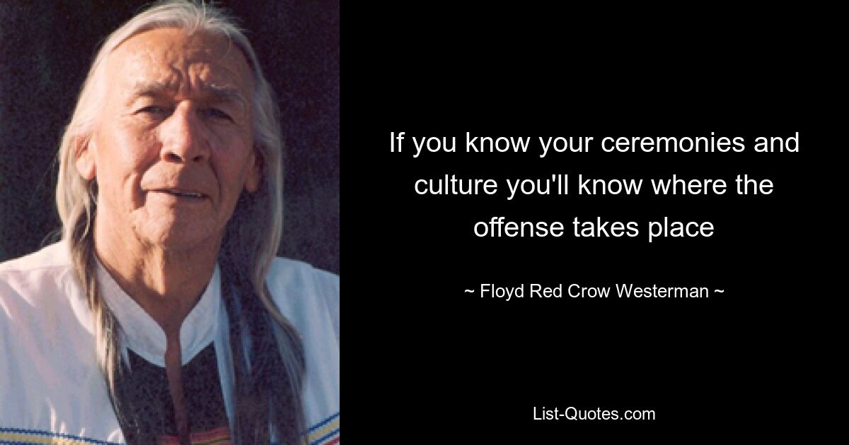 If you know your ceremonies and culture you'll know where the offense takes place — © Floyd Red Crow Westerman