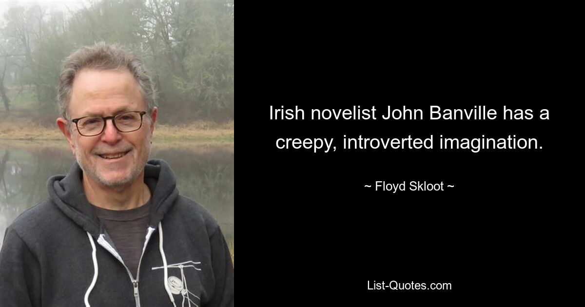 Irish novelist John Banville has a creepy, introverted imagination. — © Floyd Skloot