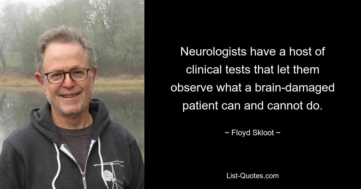 Neurologists have a host of clinical tests that let them observe what a brain-damaged patient can and cannot do. — © Floyd Skloot