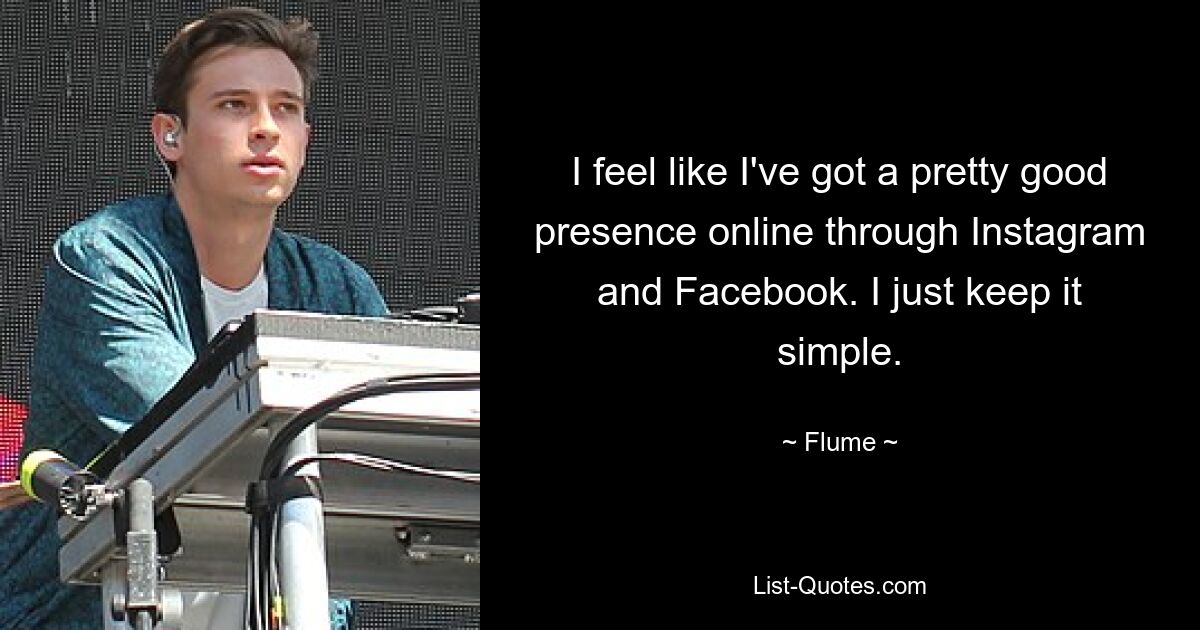 I feel like I've got a pretty good presence online through Instagram and Facebook. I just keep it simple. — © Flume