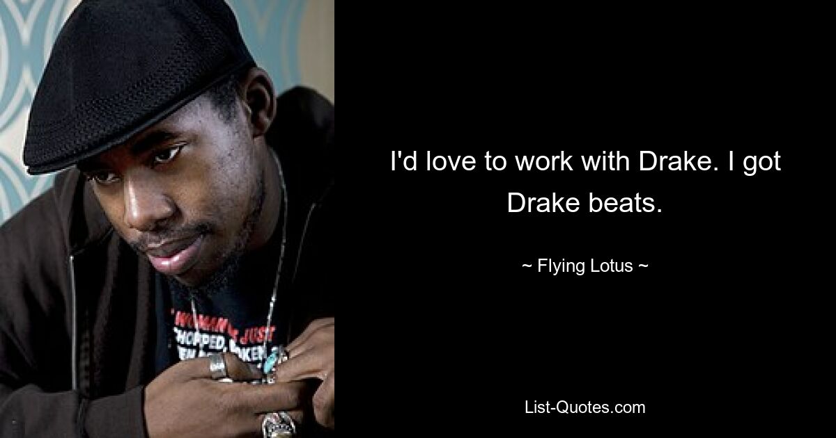 I'd love to work with Drake. I got Drake beats. — © Flying Lotus