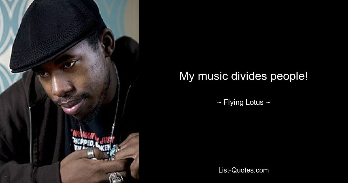 My music divides people! — © Flying Lotus