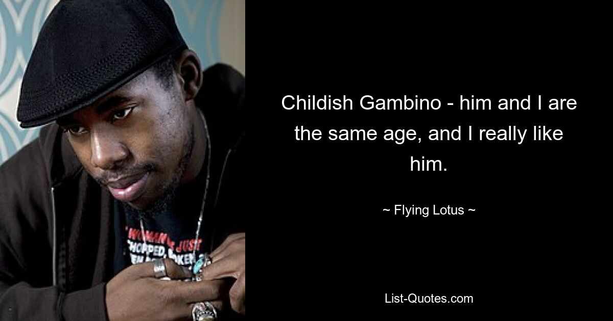 Childish Gambino - him and I are the same age, and I really like him. — © Flying Lotus