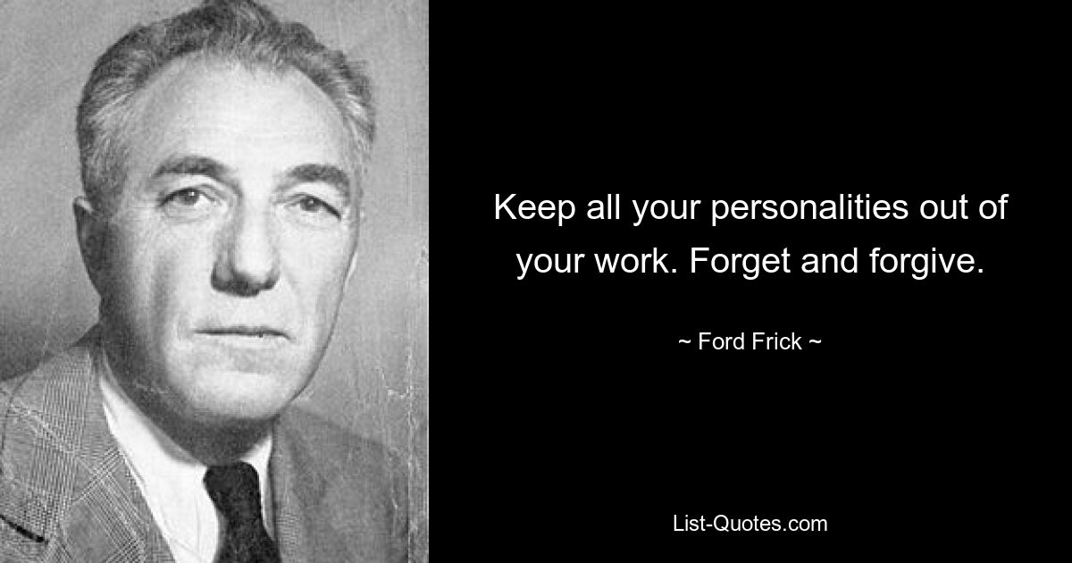 Keep all your personalities out of your work. Forget and forgive. — © Ford Frick