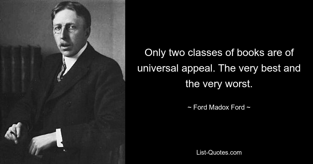 Only two classes of books are of universal appeal. The very best and the very worst. — © Ford Madox Ford