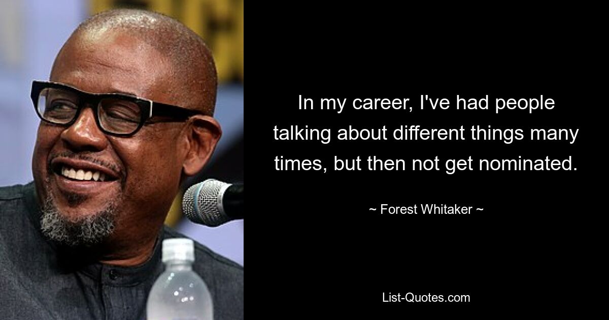 In my career, I've had people talking about different things many times, but then not get nominated. — © Forest Whitaker