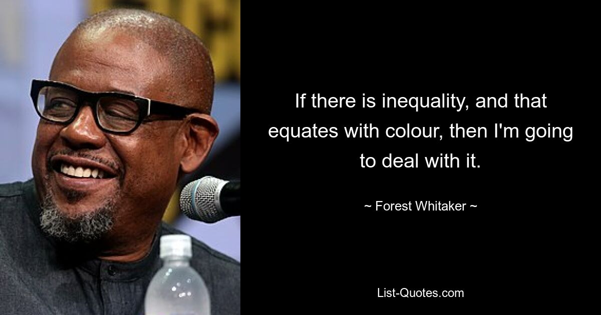 If there is inequality, and that equates with colour, then I'm going to deal with it. — © Forest Whitaker