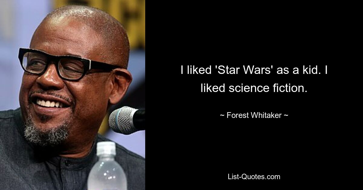 I liked 'Star Wars' as a kid. I liked science fiction. — © Forest Whitaker