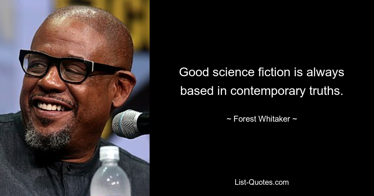 Good science fiction is always based in contemporary truths. — © Forest Whitaker