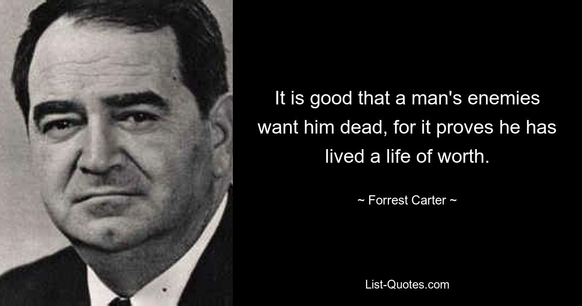 It is good that a man's enemies want him dead, for it proves he has lived a life of worth. — © Forrest Carter