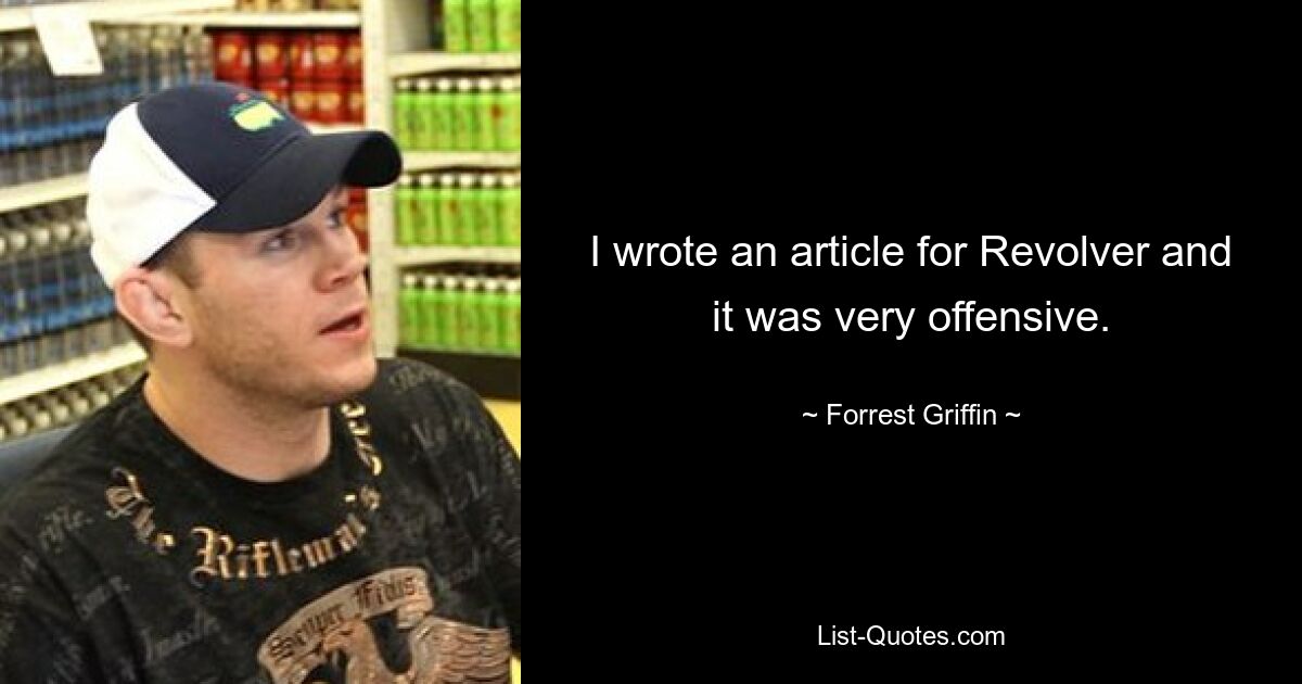 I wrote an article for Revolver and it was very offensive. — © Forrest Griffin