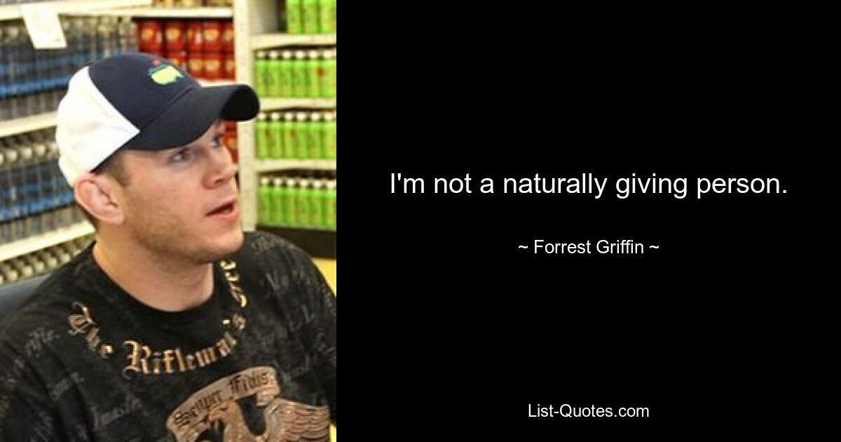 I'm not a naturally giving person. — © Forrest Griffin