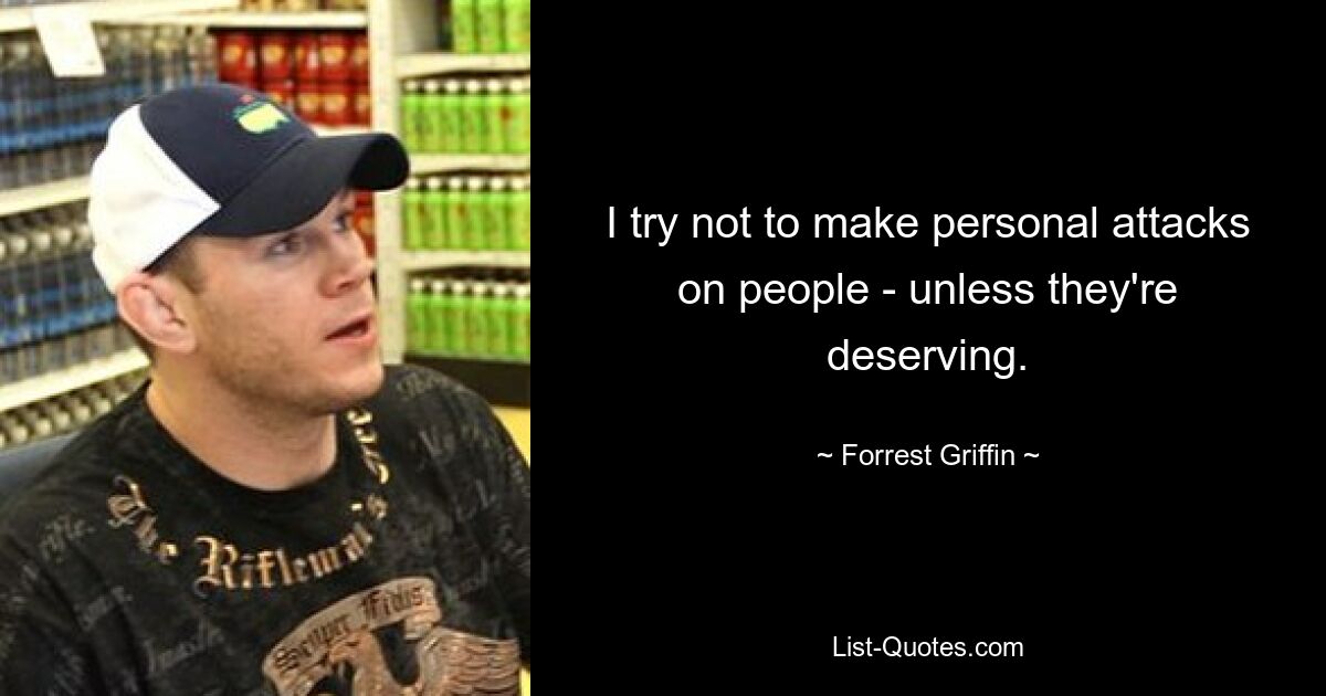 I try not to make personal attacks on people - unless they're deserving. — © Forrest Griffin