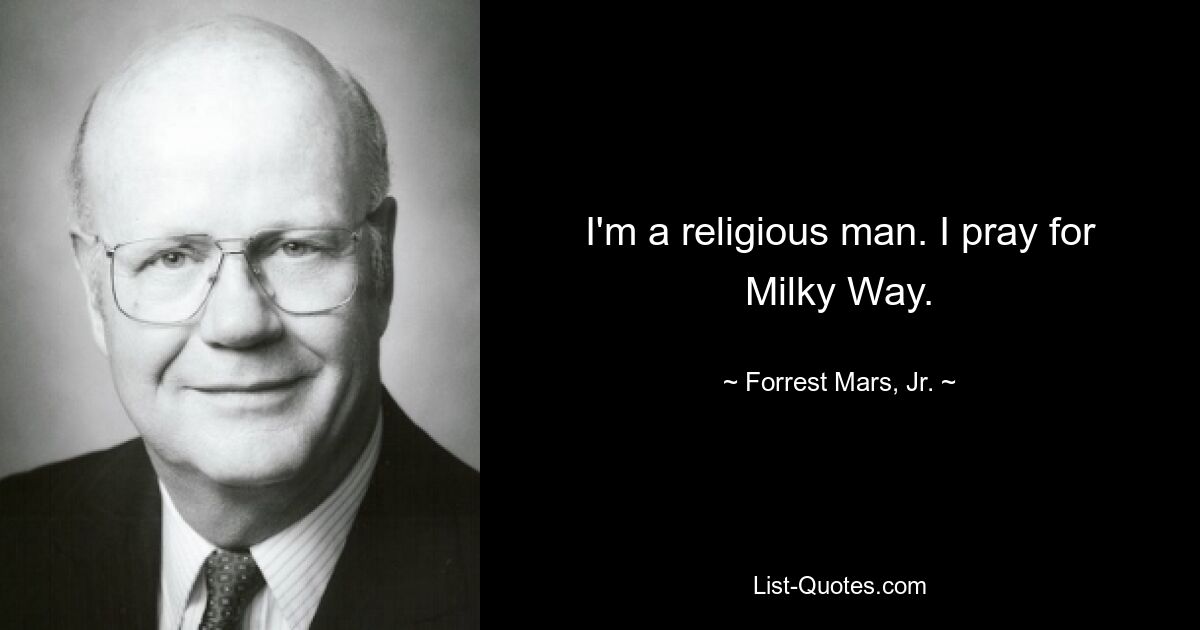 I'm a religious man. I pray for Milky Way. — © Forrest Mars, Jr.